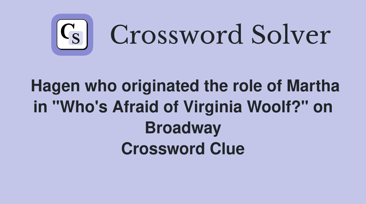 Hagen who originated the role of Martha in "Who's Afraid of Virginia Woolf?" on Broadway Crossword Clue