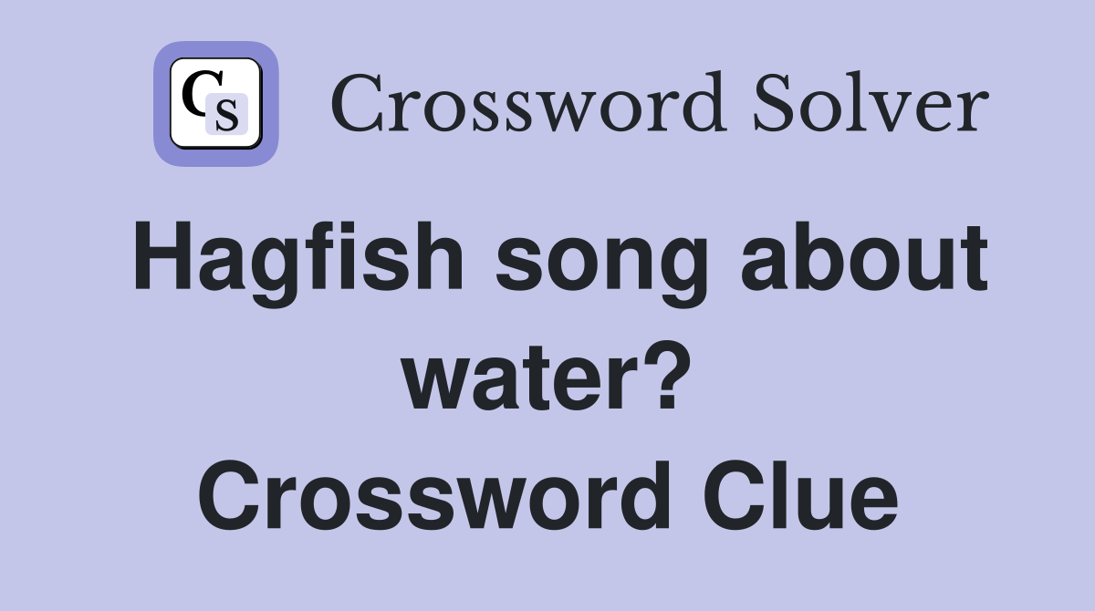 Hagfish song about water? Crossword Clue
