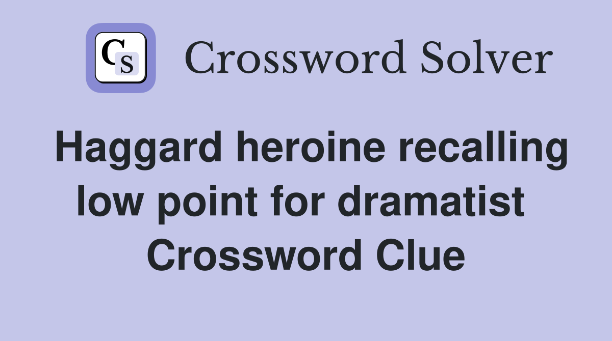 Haggard heroine recalling low point for dramatist  Crossword Clue