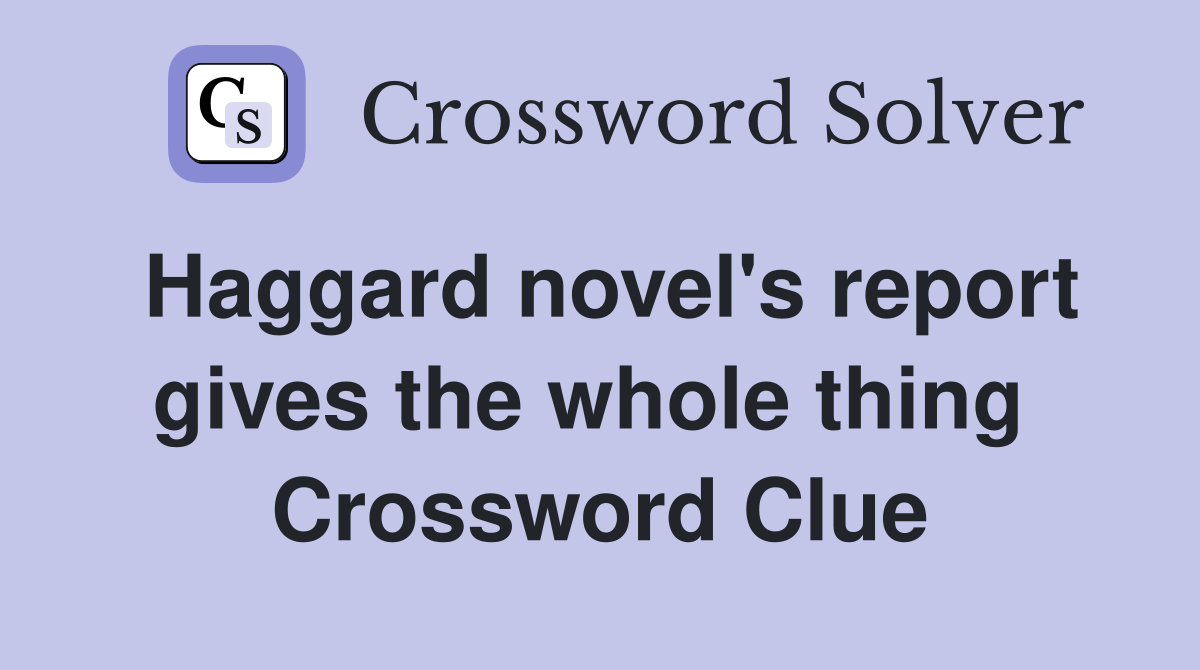 Haggard novel's report gives the whole thing  Crossword Clue
