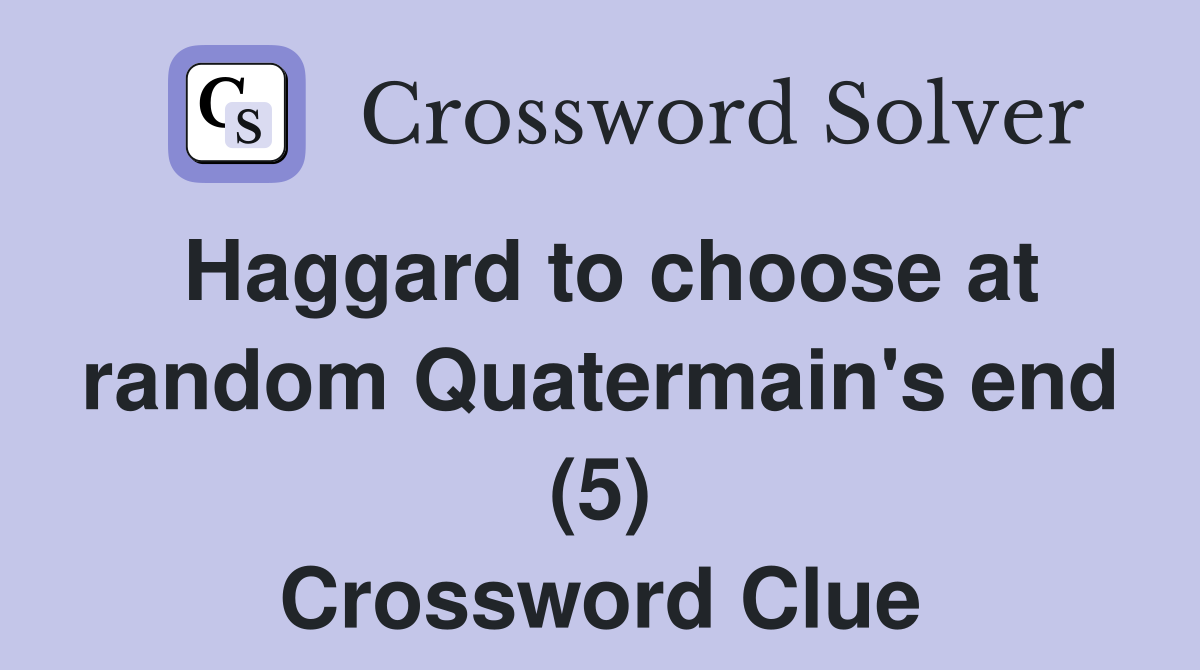 Haggard to choose at random Quatermain's end (5) Crossword Clue