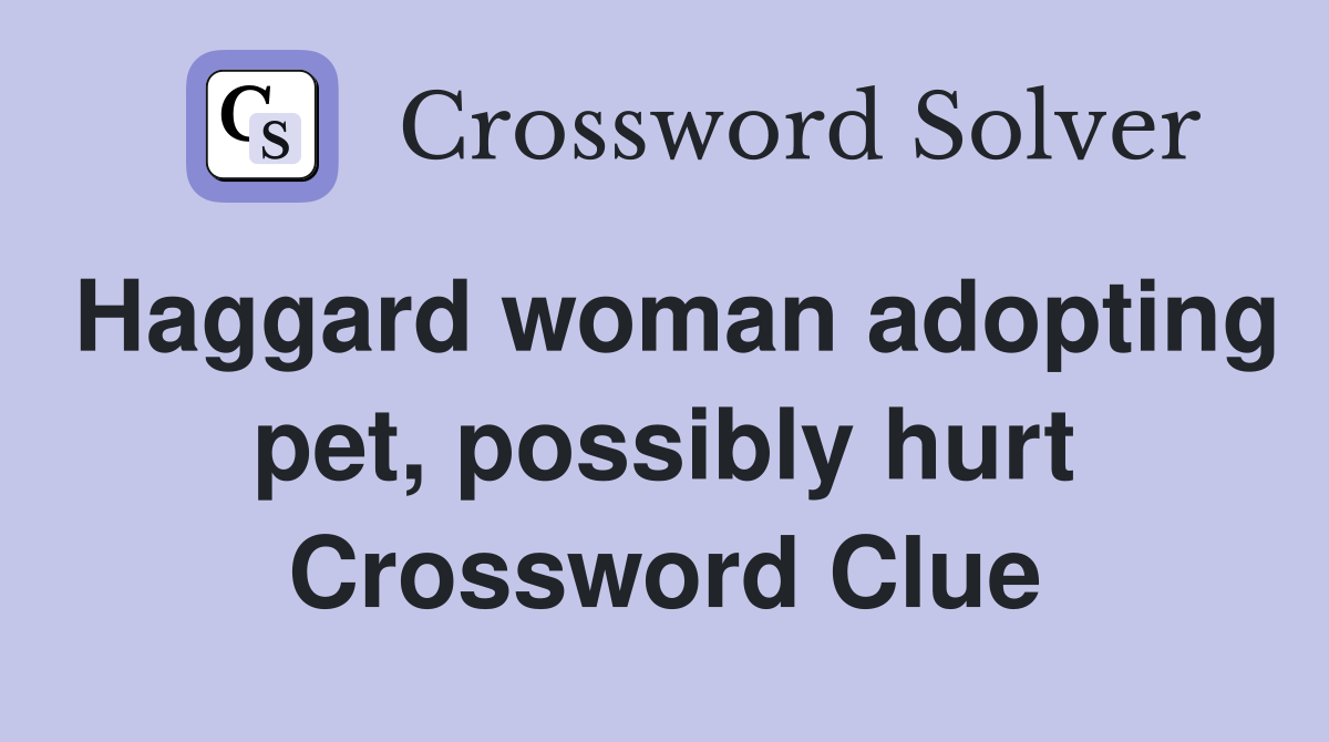 Haggard woman adopting pet, possibly hurt Crossword Clue