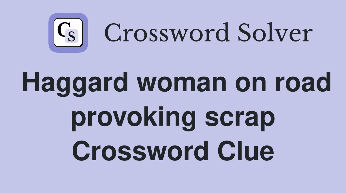 Haggard woman on road provoking scrap Crossword Clue