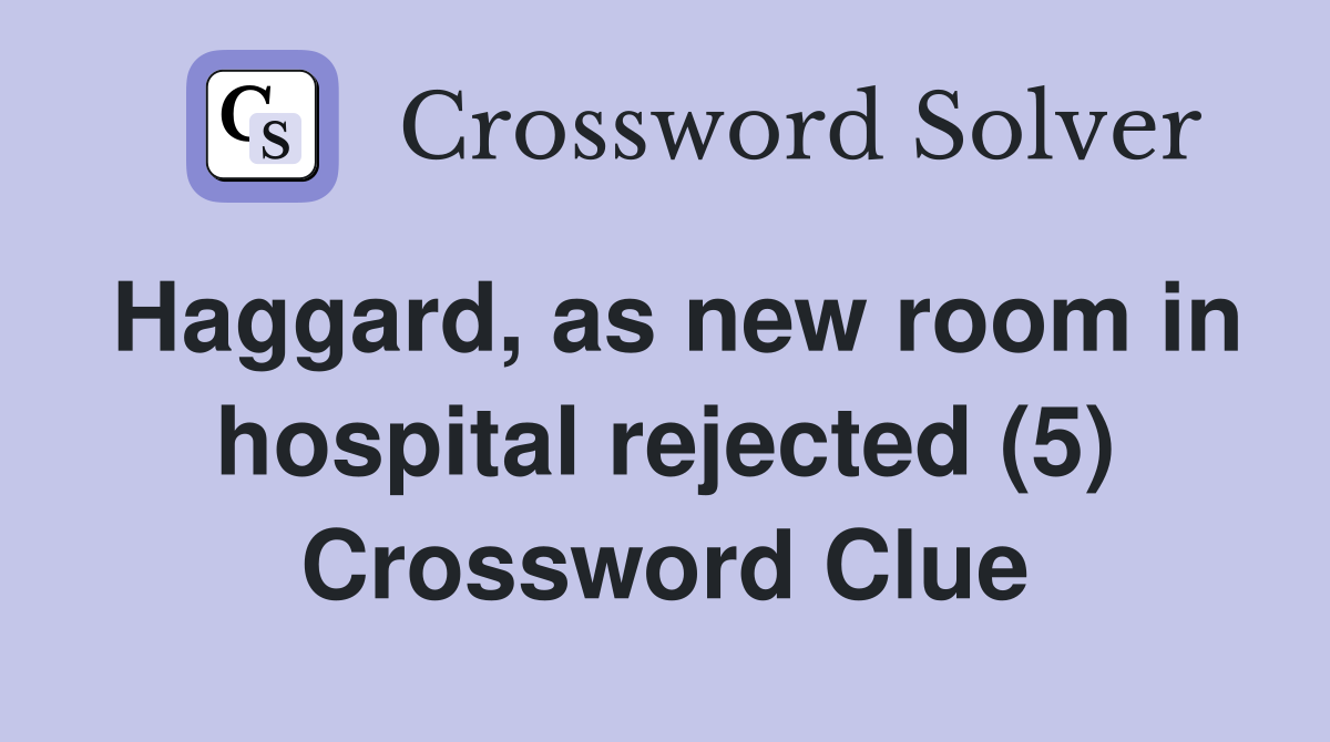 Haggard, as new room in hospital rejected (5) Crossword Clue