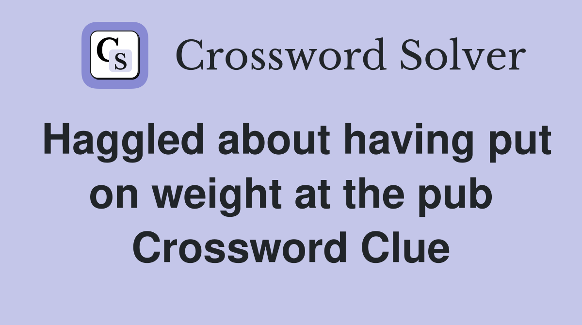 Haggled about having put on weight at the pub Crossword Clue
