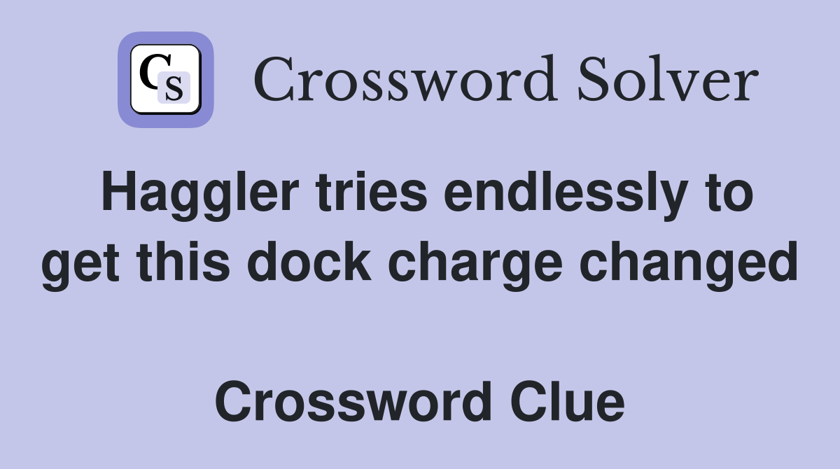 Haggler tries endlessly to get this dock charge changed  Crossword Clue