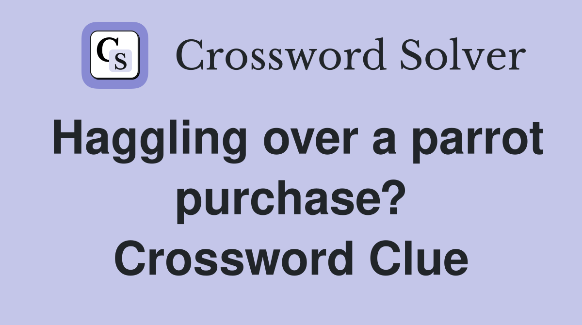 Haggling over a parrot purchase? Crossword Clue