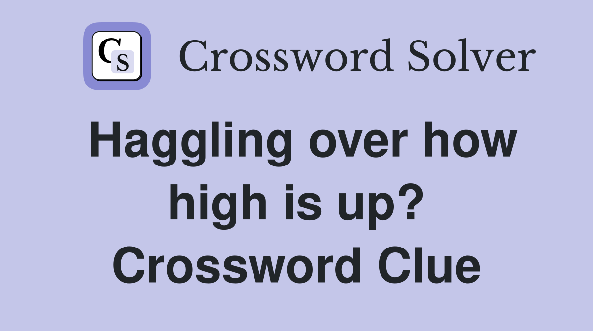 Haggling over how high is up? Crossword Clue