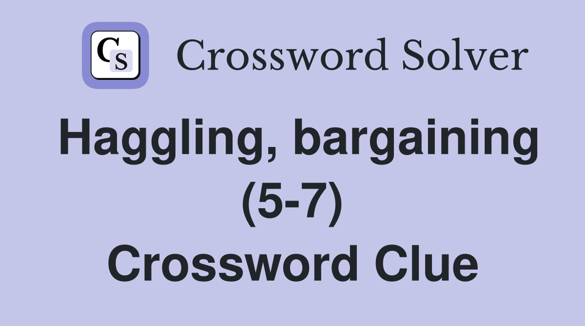 Haggling, bargaining (5-7) Crossword Clue