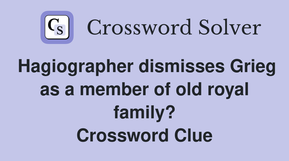 Hagiographer dismisses Grieg as a member of old royal family? Crossword Clue