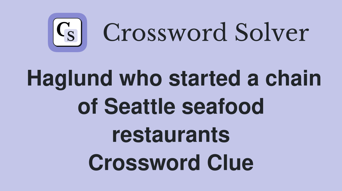 Haglund who started a chain of Seattle seafood restaurants Crossword Clue