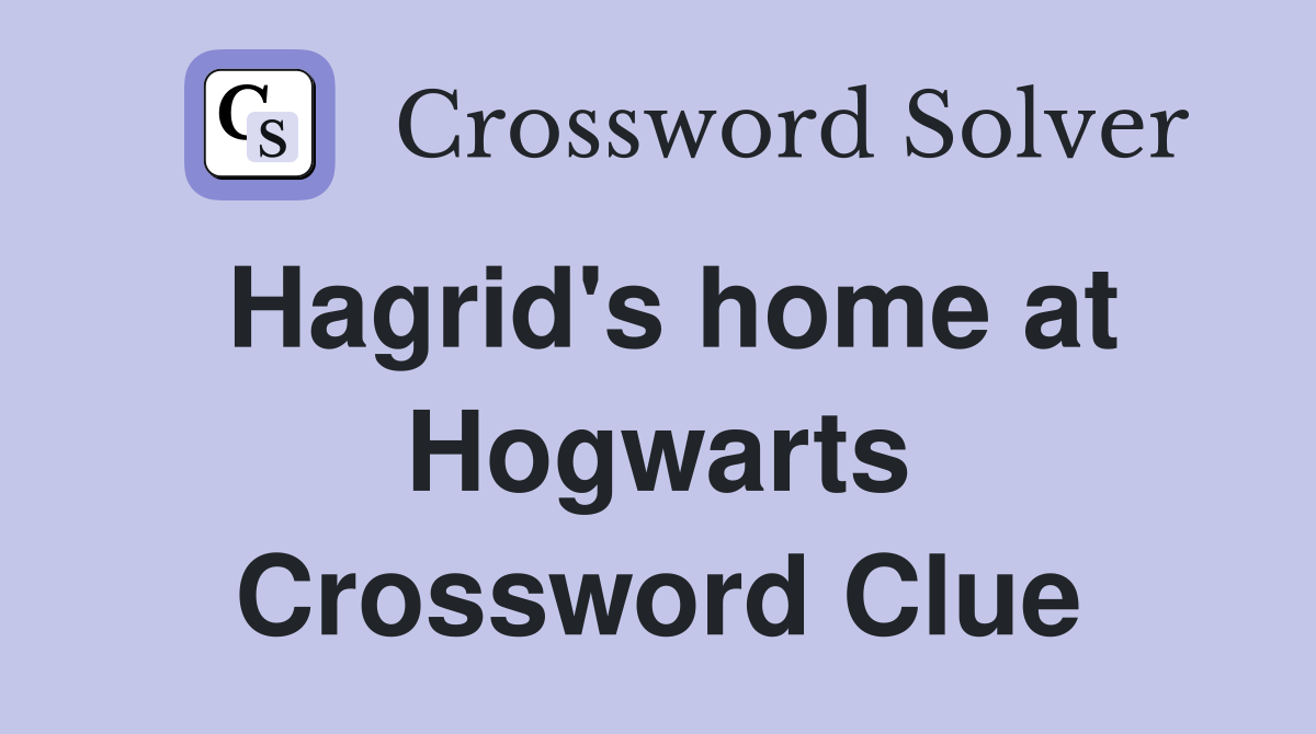 Hagrid's home at Hogwarts Crossword Clue