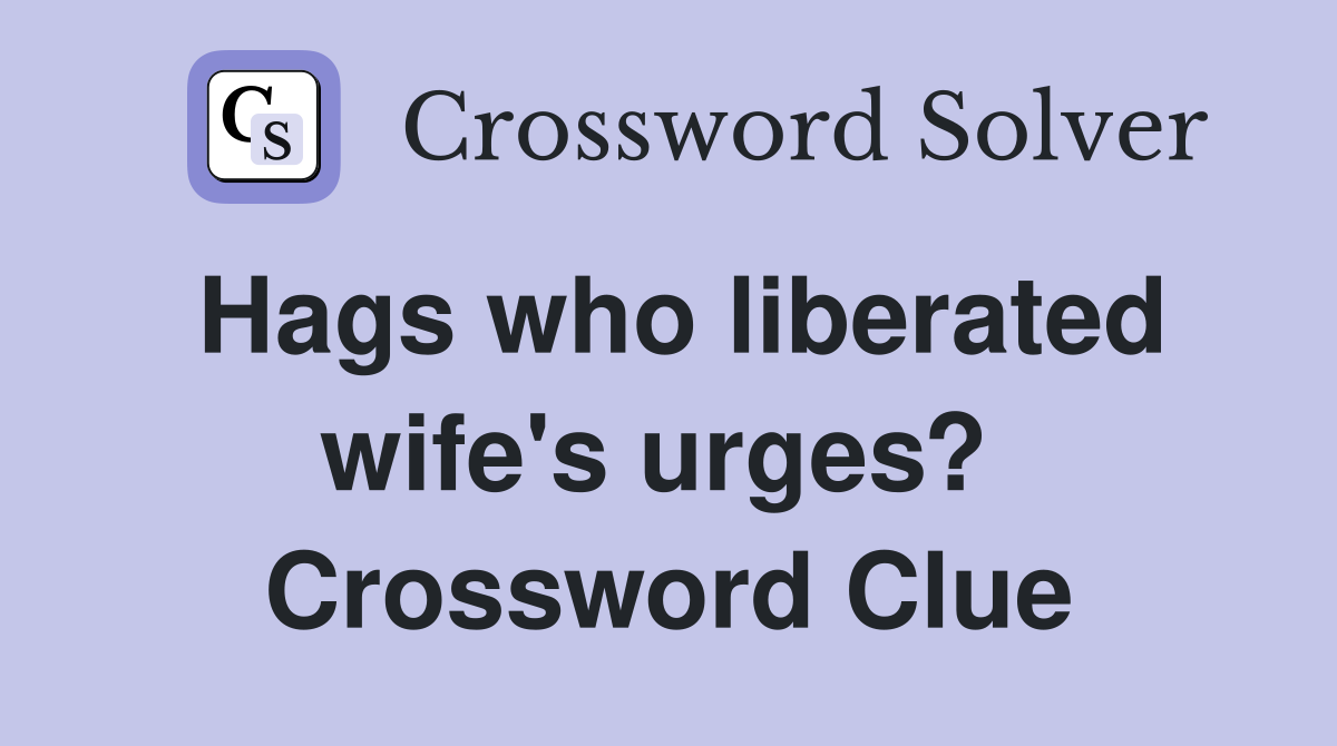 Hags who liberated wife's urges?  Crossword Clue