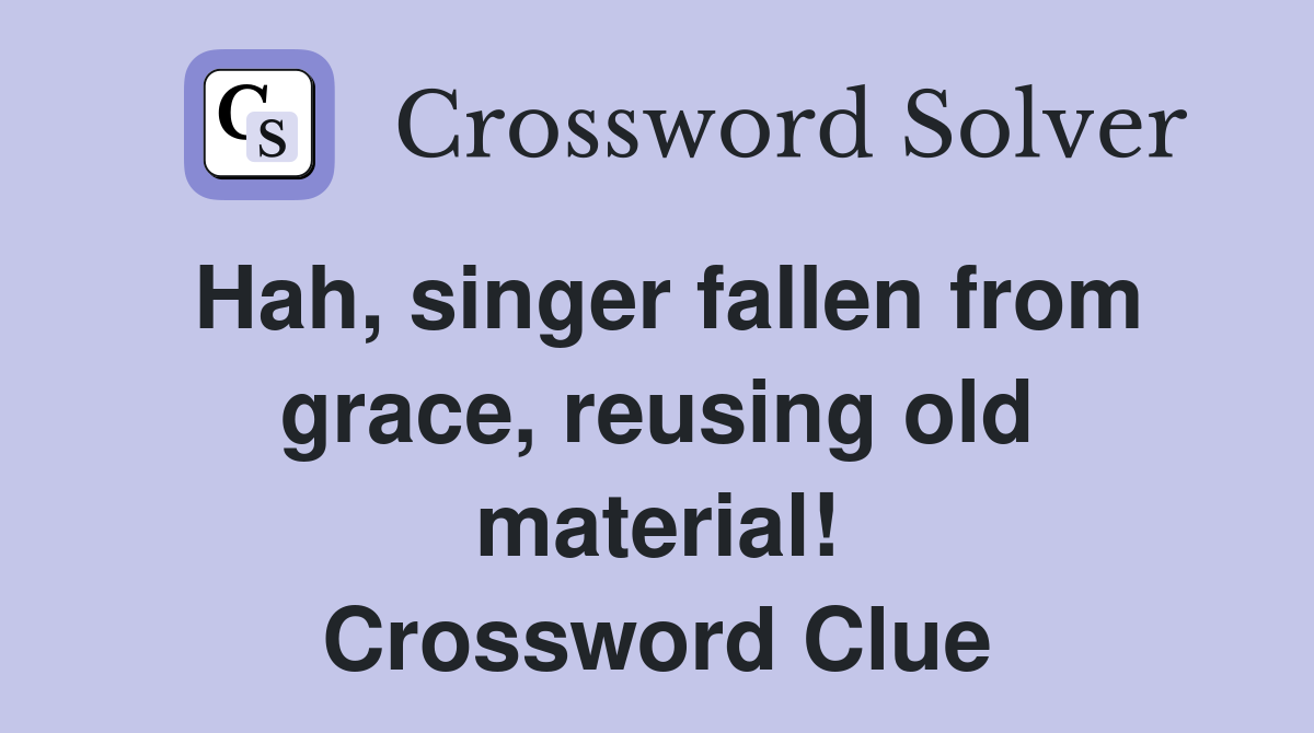 Hah, singer fallen from grace, reusing old material! Crossword Clue