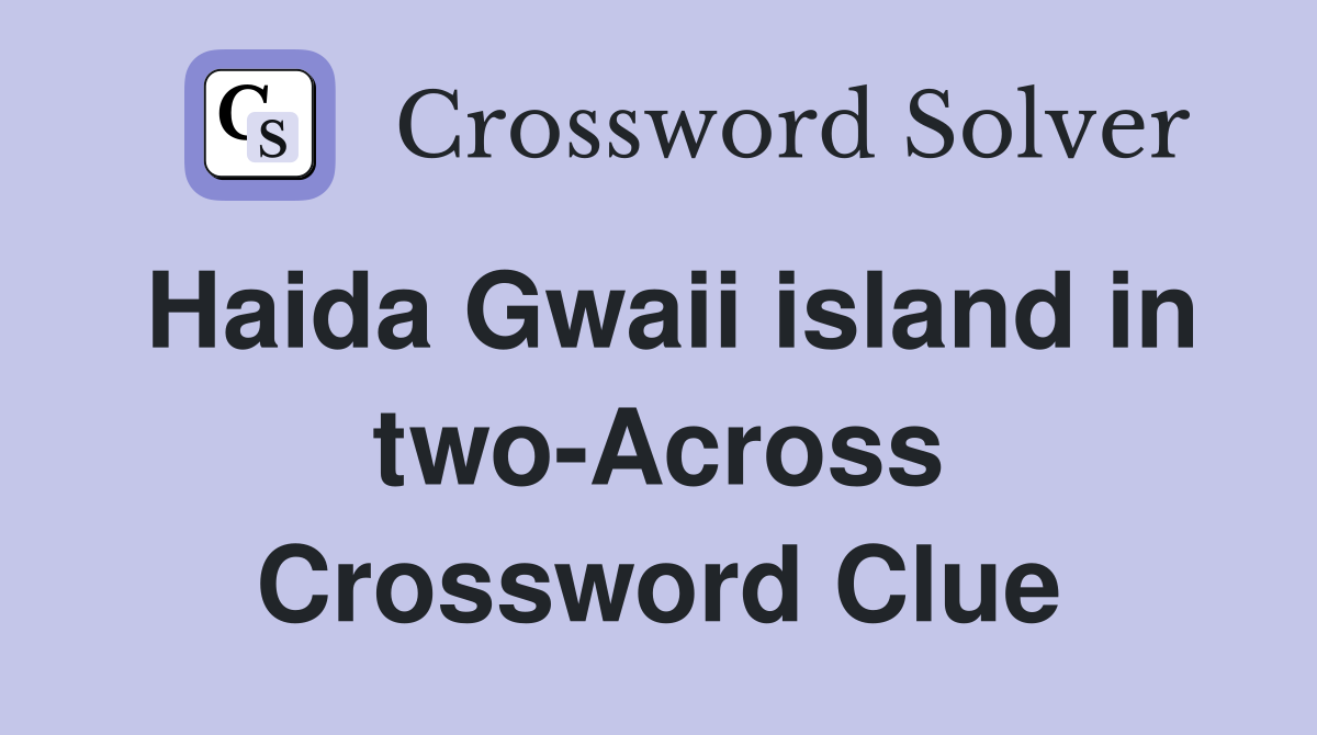 Haida Gwaii island in two-Across Crossword Clue