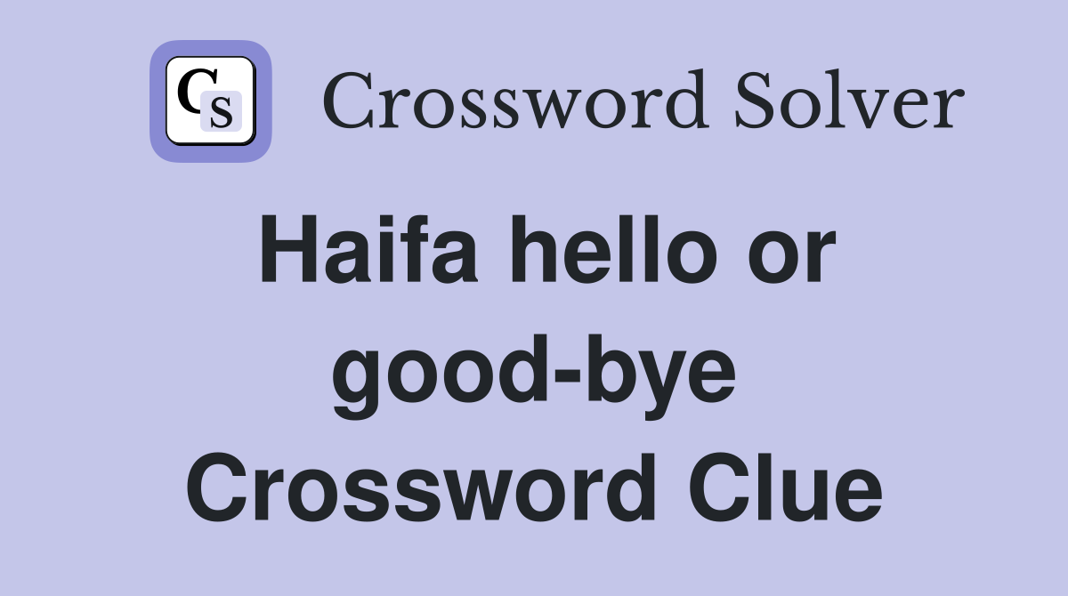 Haifa hello or good-bye Crossword Clue