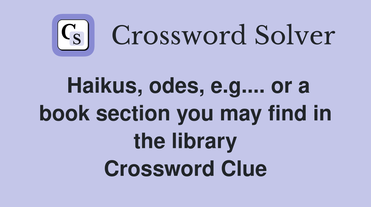 Haikus, odes, e.g.... or a book section you may find in the library Crossword Clue
