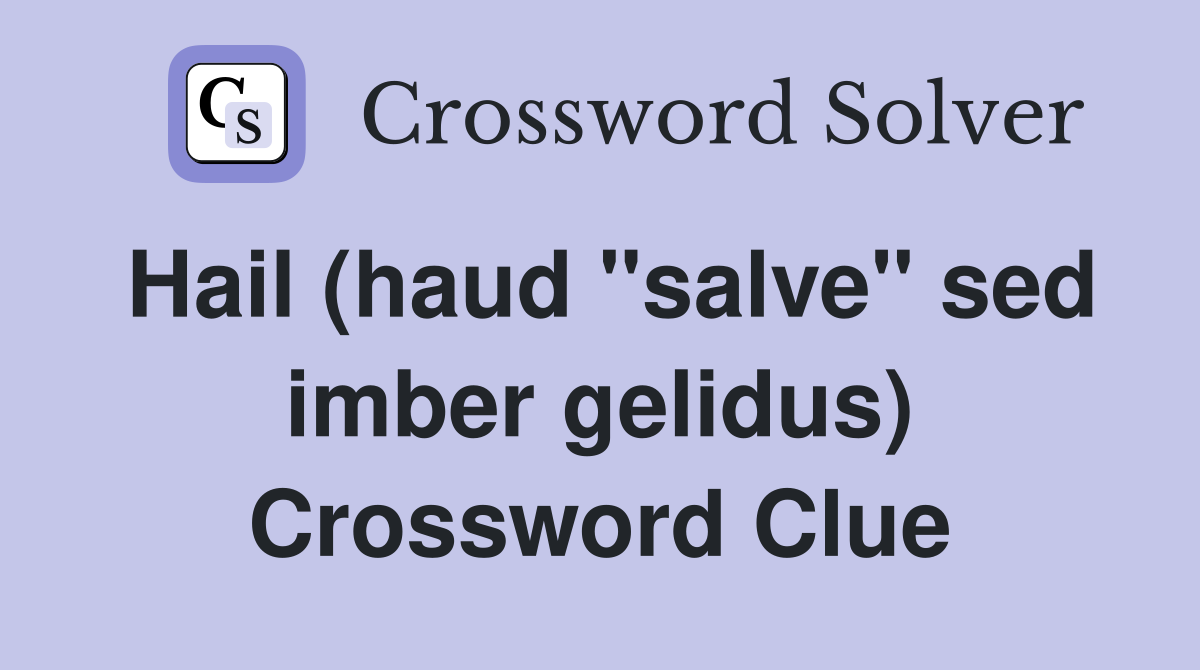 Hail (haud "salve" sed imber gelidus) Crossword Clue
