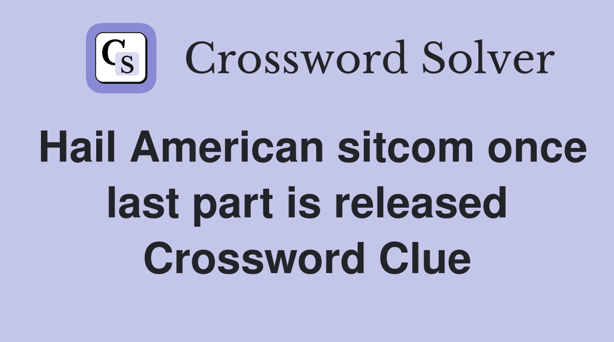 Hail American sitcom once last part is released Crossword Clue