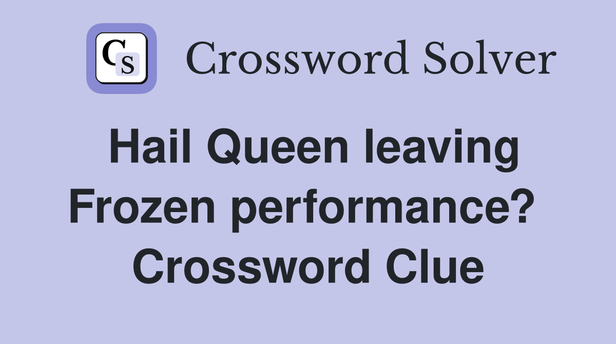 Hail Queen leaving Frozen performance?  Crossword Clue