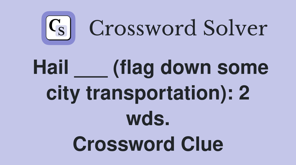 Hail ___ (flag down some city transportation): 2 wds. Crossword Clue