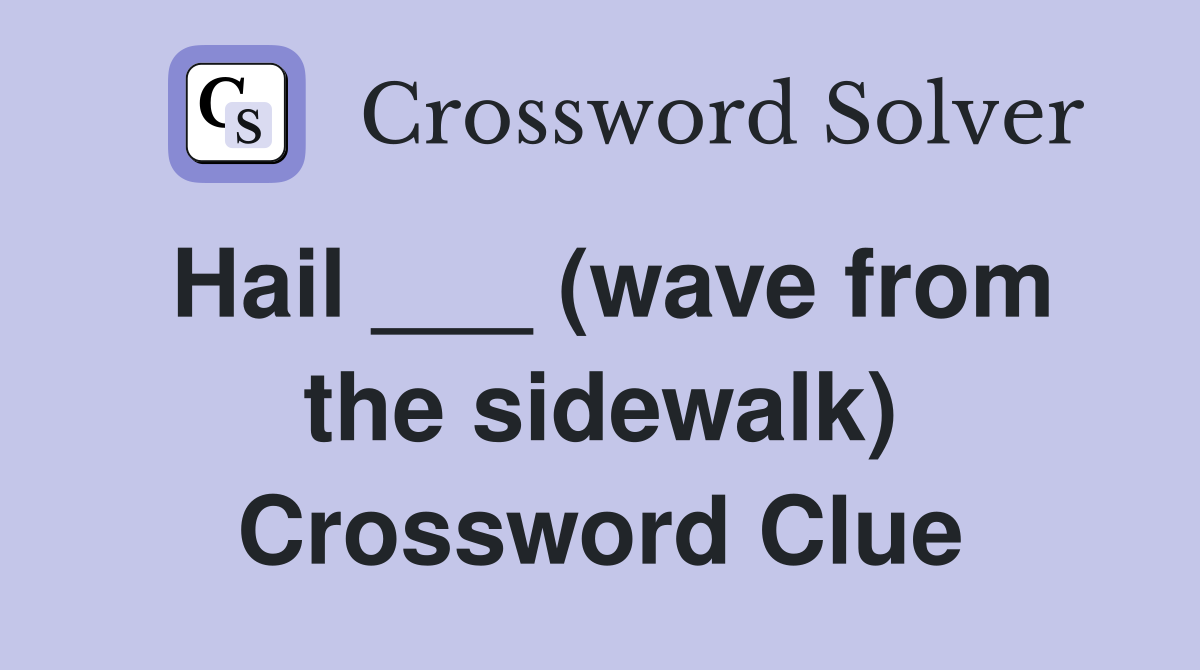 Hail ___ (wave from the sidewalk) Crossword Clue