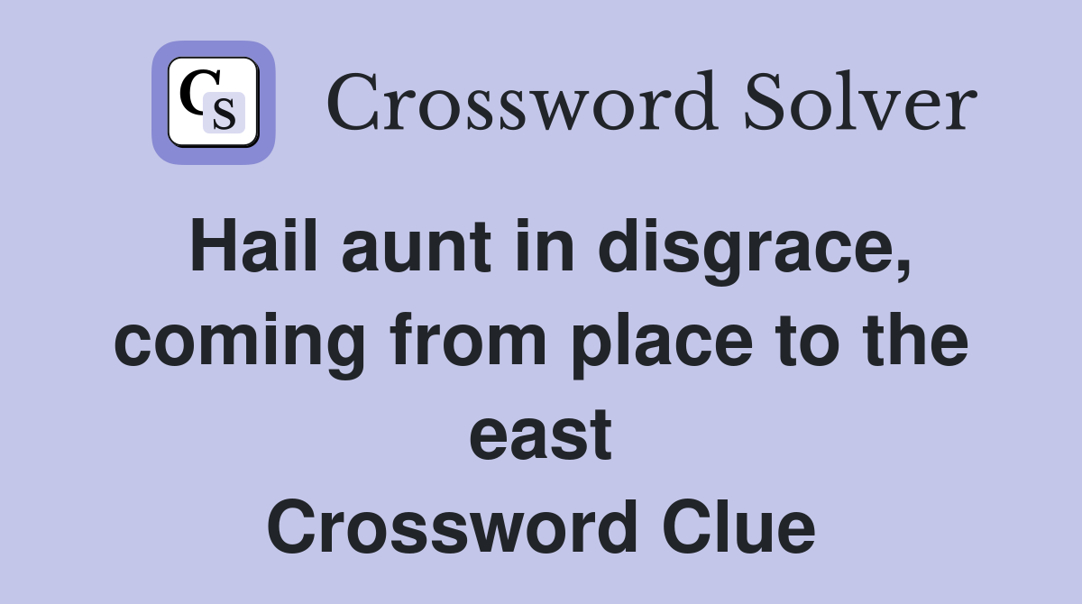 Hail aunt in disgrace, coming from place to the east Crossword Clue