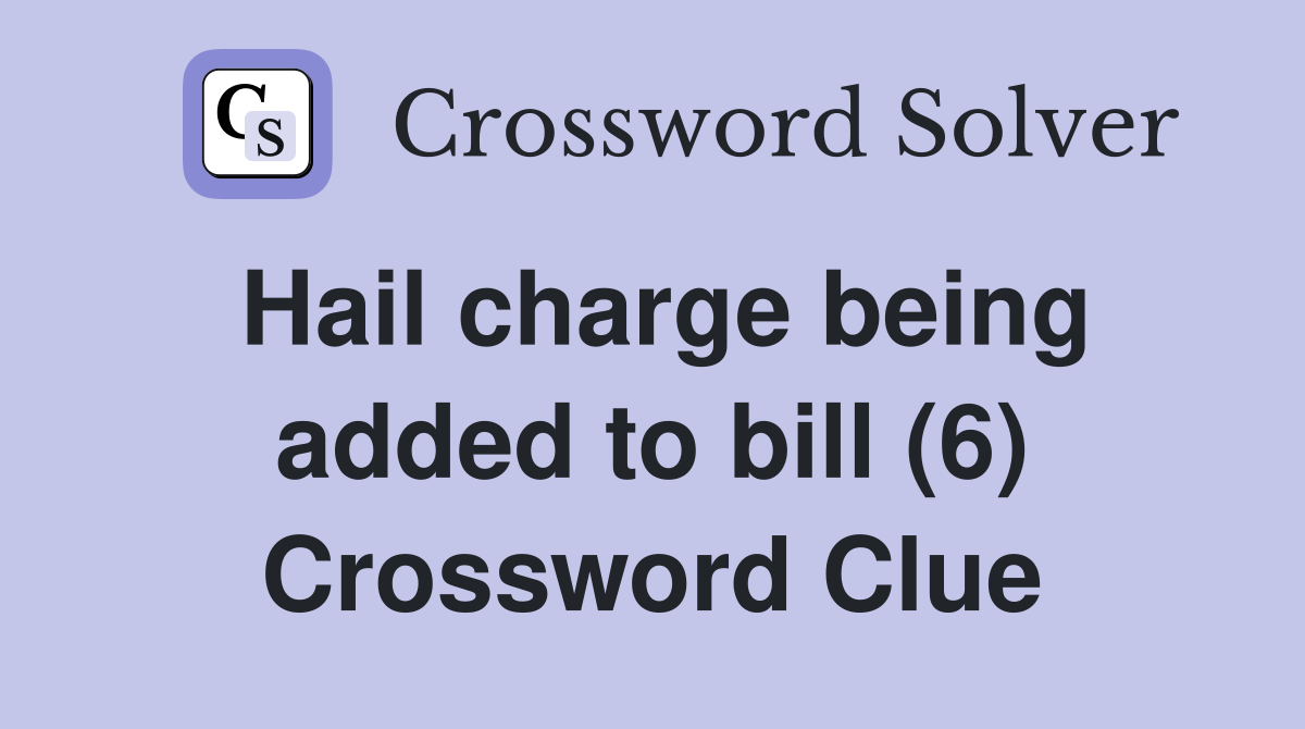 Hail charge being added to bill (6) Crossword Clue