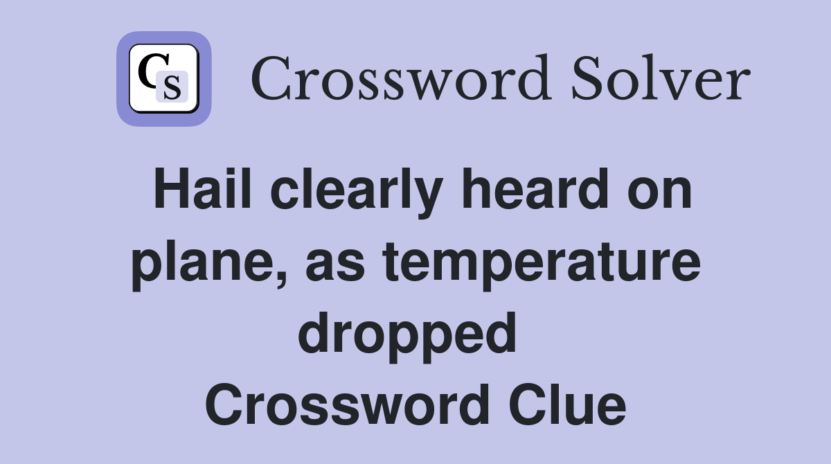 Hail clearly heard on plane, as temperature dropped  Crossword Clue