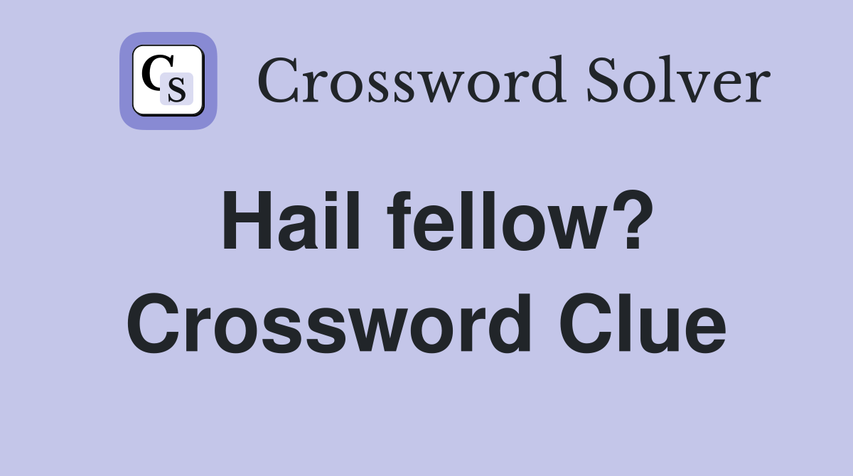 Hail fellow? Crossword Clue