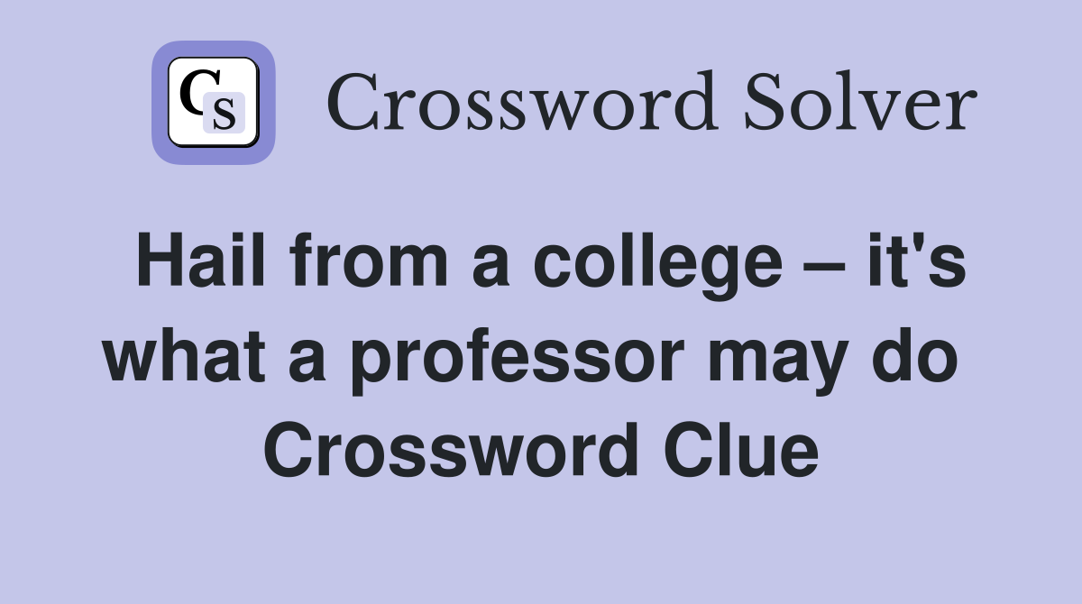 Hail from a college – it's what a professor may do  Crossword Clue