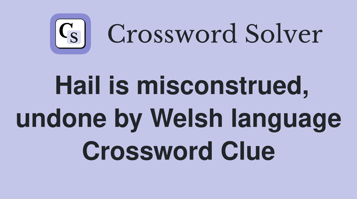 Hail is misconstrued, undone by Welsh language Crossword Clue