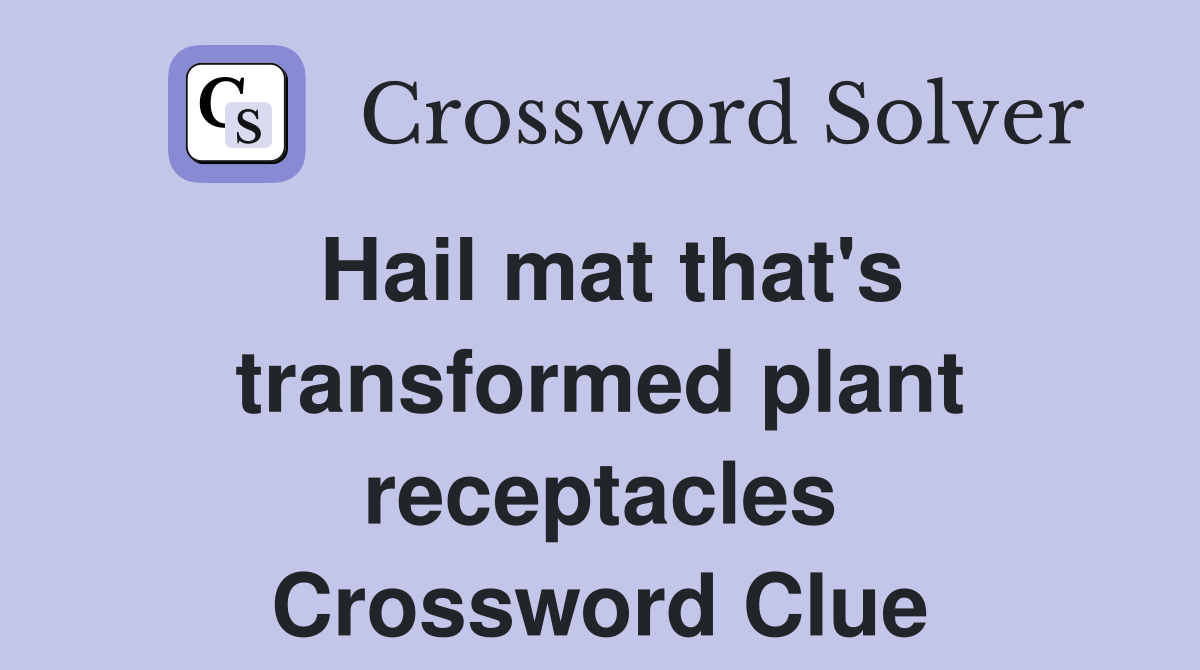 Hail mat that's transformed plant receptacles Crossword Clue