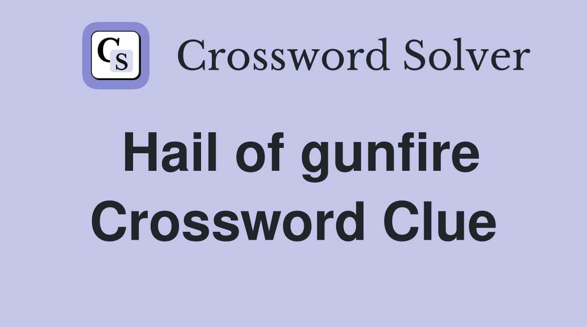Hail of gunfire Crossword Clue