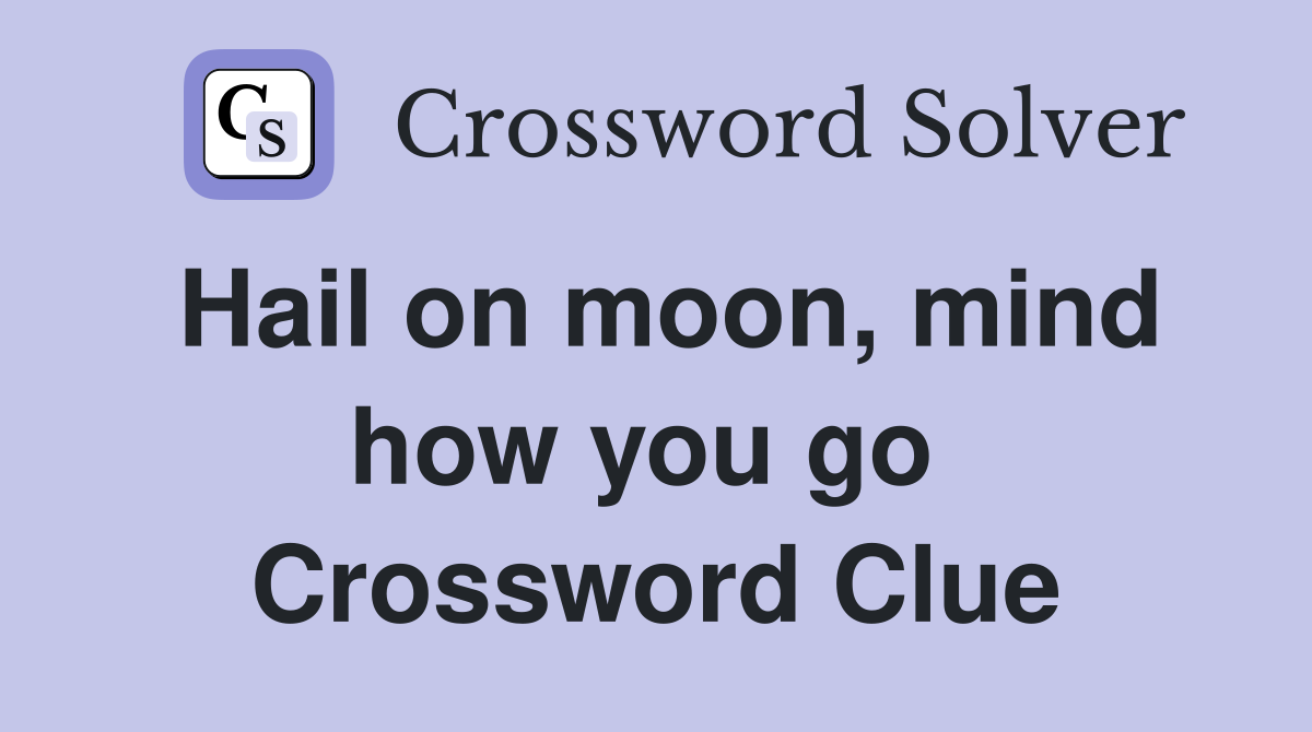 Hail on moon, mind how you go  Crossword Clue