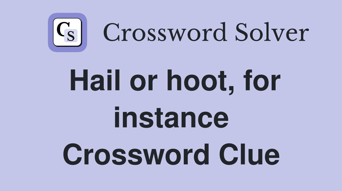 Hail or hoot, for instance Crossword Clue