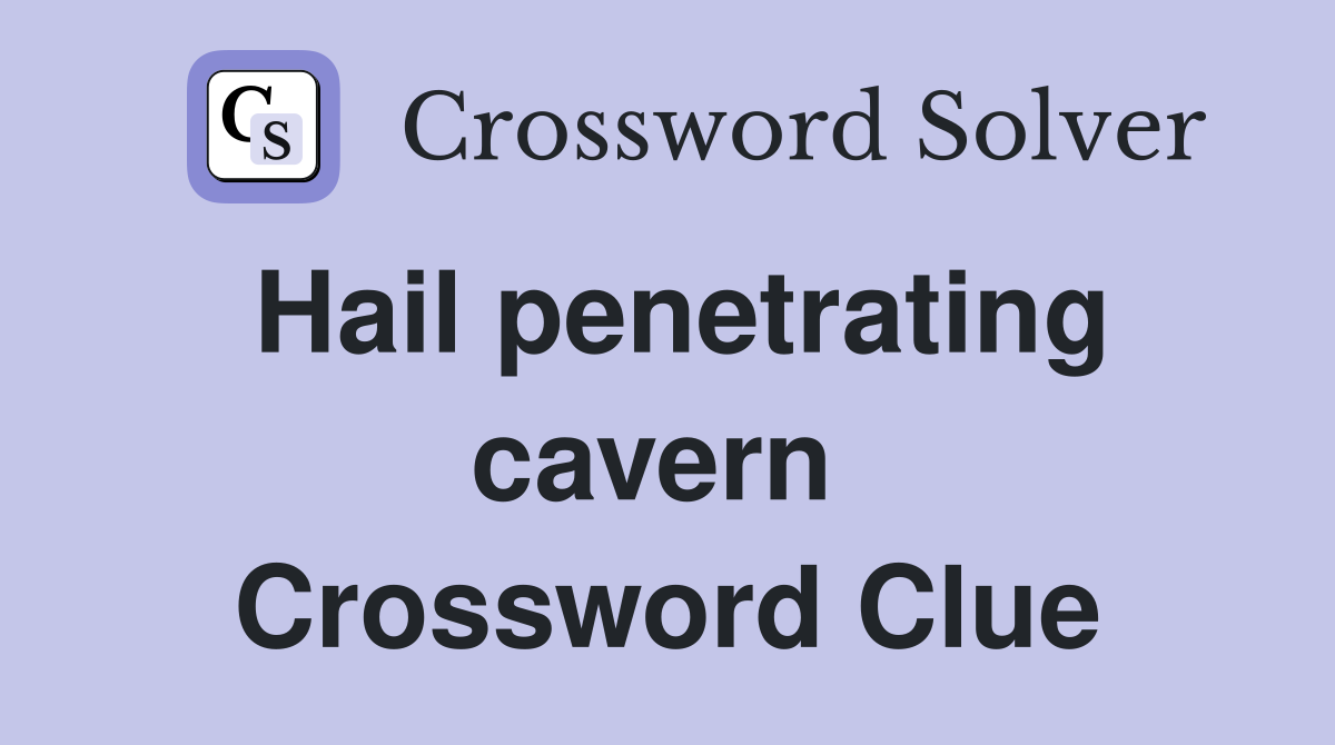 Hail penetrating cavern  Crossword Clue