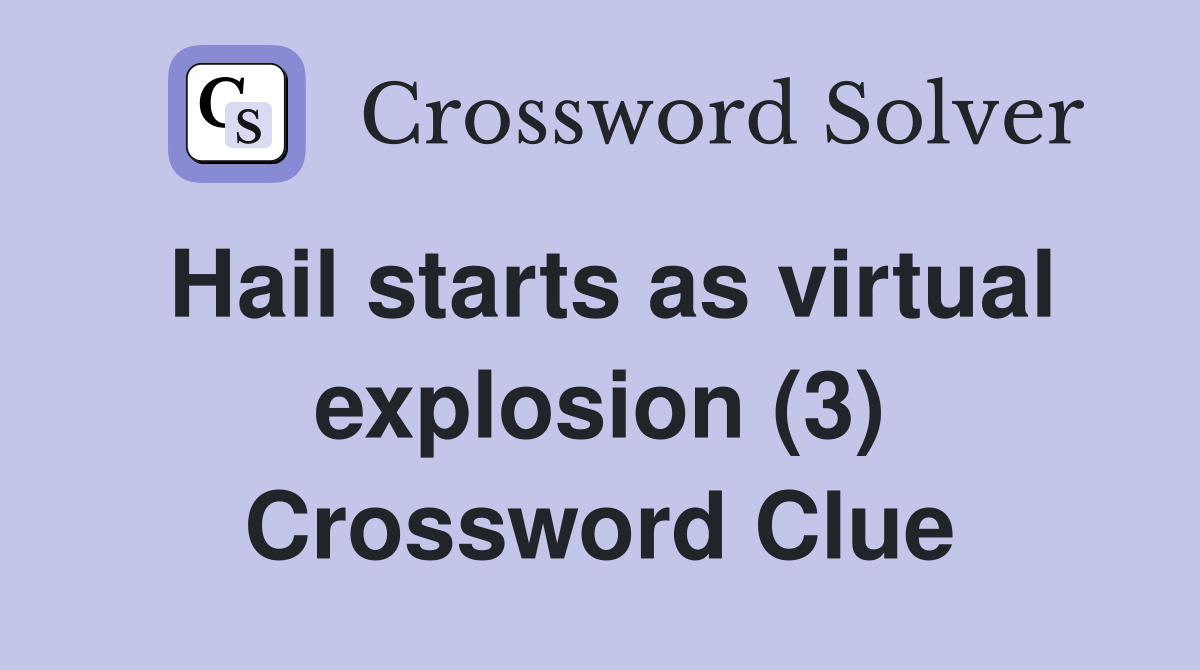 Hail starts as virtual explosion (3) Crossword Clue