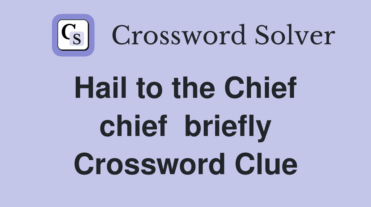 Hail to the Chief  chief  briefly Crossword Clue