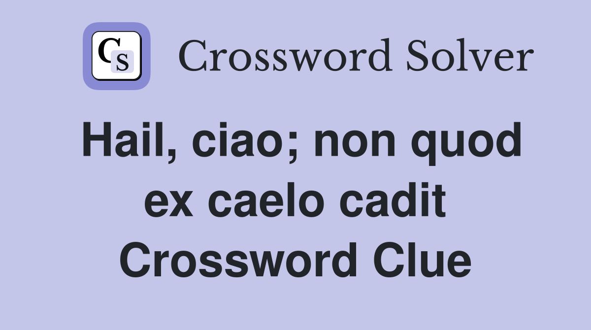 Hail, ciao; non quod ex caelo cadit Crossword Clue
