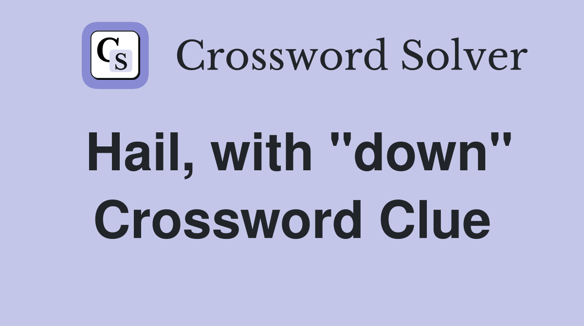 Hail, with "down" Crossword Clue