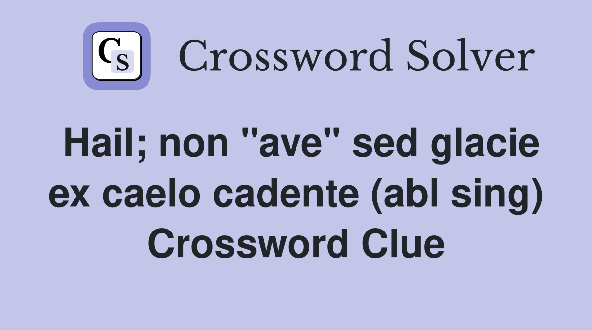 Hail; non "ave" sed glacie ex caelo cadente (abl sing) Crossword Clue