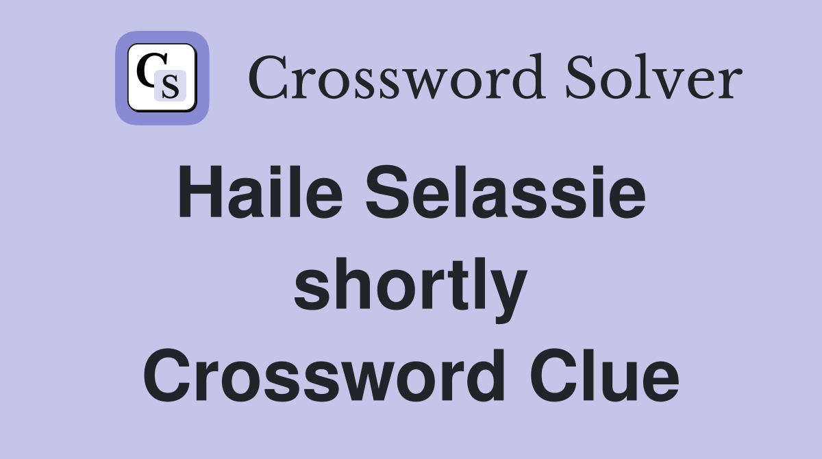Haile Selassie  shortly Crossword Clue