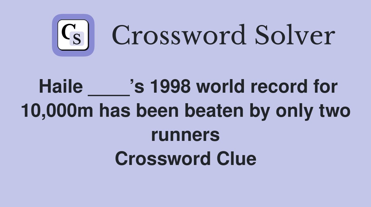 Haile ____’s 1998 world record for 10,000m has been beaten by only two runners Crossword Clue