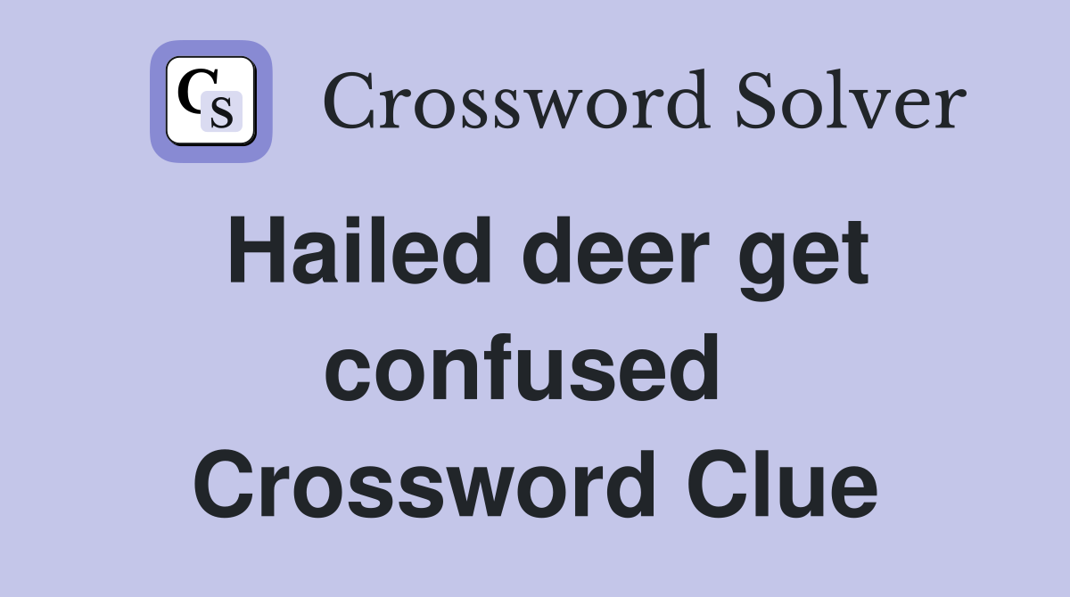 Hailed deer get confused  Crossword Clue