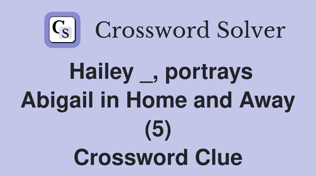 Hailey _, portrays Abigail in Home and Away (5) Crossword Clue