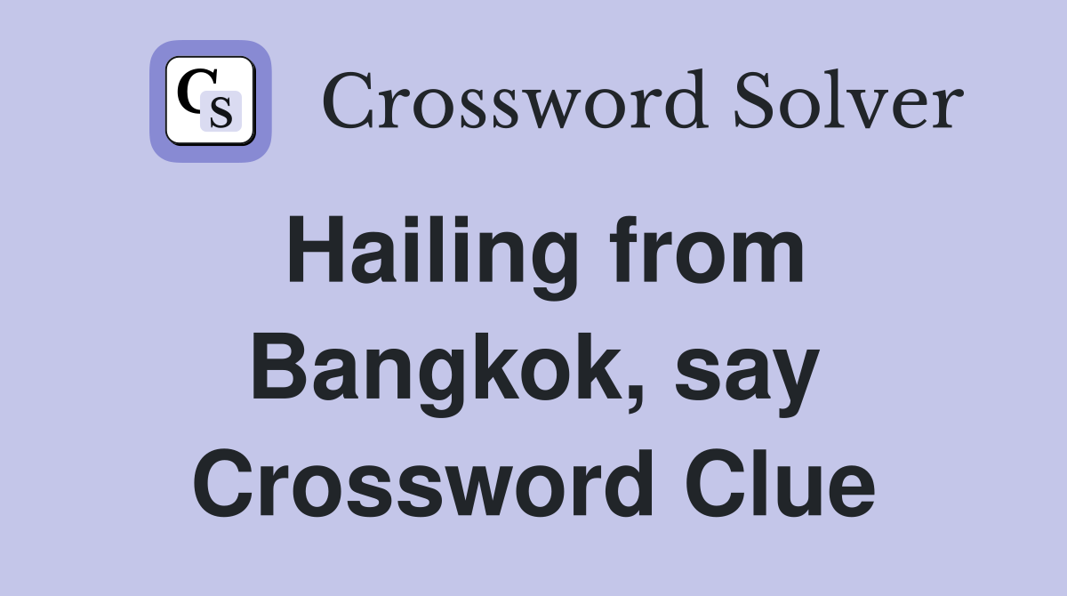 Hailing from Bangkok, say Crossword Clue