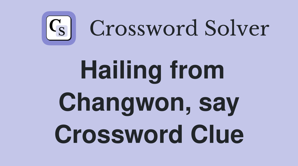 Hailing from Changwon, say Crossword Clue