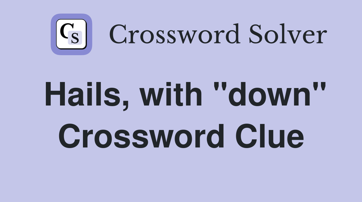 Hails, with "down" Crossword Clue