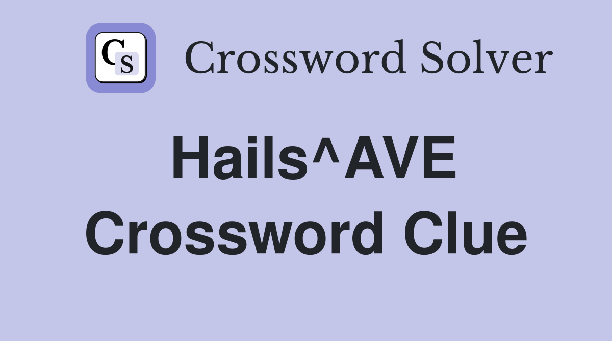 Hails^AVE Crossword Clue